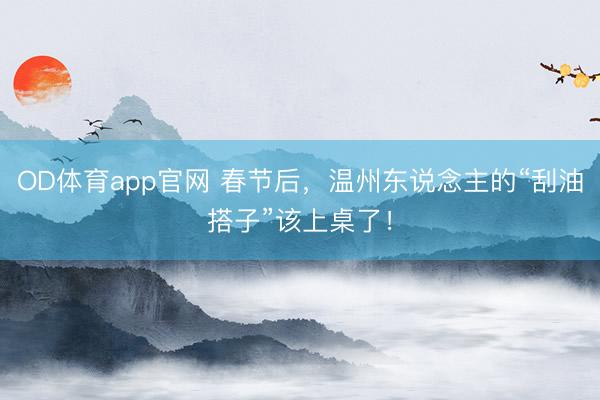 OD体育app官网 春节后,温州东说念主的“刮油搭子”该上桌了!