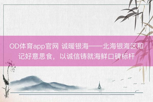 OD体育app官网 诚暖银海——北海银海区和记好意思食，以诚信铸就海鲜口碑标杆