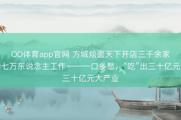 OD体育app官网 方城烩面天下开店三千余家，带动七万东说念主工作——一口乡愁，“吃”出三十亿元大产业