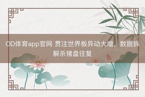 OD体育app官网 贯注世界板异动大增，数据拆解杀猪盘往复