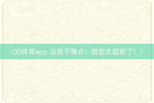 OD体育app 这些不雅点!险些太超前了!!