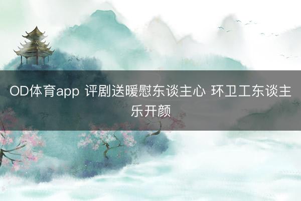 OD体育app 评剧送暖慰东谈主心 环卫工东谈主乐开颜