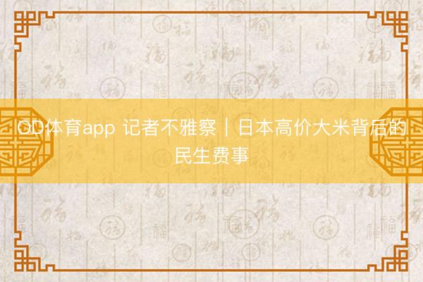 OD体育app 记者不雅察｜日本高价大米背后的民生费事