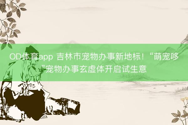 OD体育app 吉林市宠物办事新地标！“萌宠哆”宠物办事玄虚体开启试生意