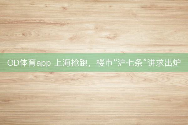 OD体育app 上海抢跑，楼市“沪七条”讲求出炉