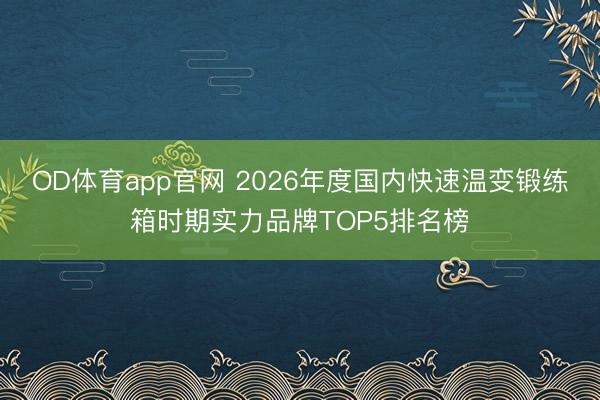 OD体育app官网 2026年度国内快速温变锻练箱时期实力品牌TOP5排名榜