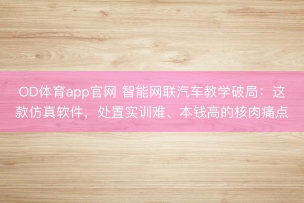 OD体育app官网 智能网联汽车教学破局：这款仿真软件，处置实训难、本钱高的核肉痛点
