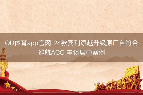 OD体育app官网 24款宾利添越升级原厂自符合巡航ACC 车谈居中案例