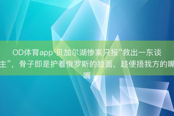 OD体育app 贝加尔湖惨案只报“救出一东谈主”，骨子即是护着俄罗斯的脸面，趁便捂我方的嘴
