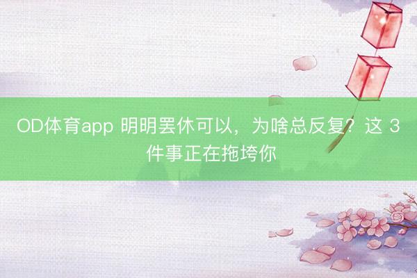 OD体育app 明明罢休可以，为啥总反复？这 3 件事正在拖垮你