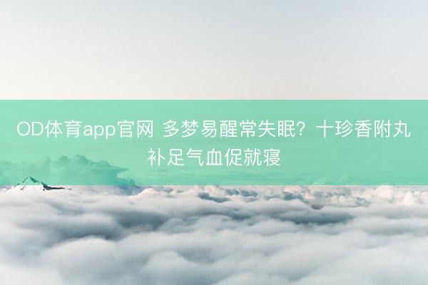 OD体育app官网 多梦易醒常失眠？十珍香附丸补足气血促就寝
