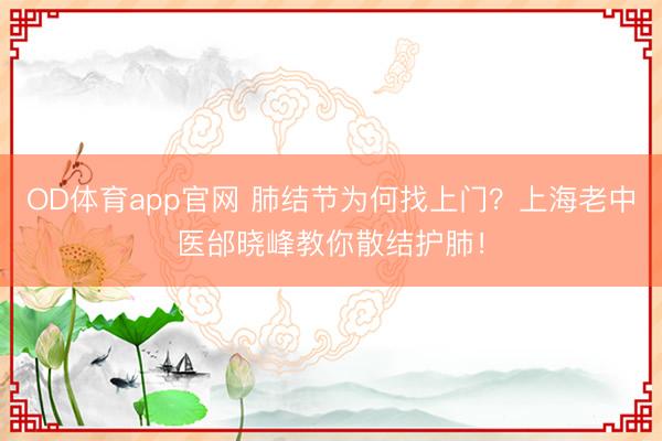 OD体育app官网 肺结节为何找上门?上海老中医邰晓峰教你散结护肺!