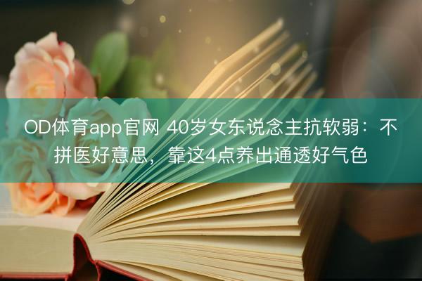 OD体育app官网 40岁女东说念主抗软弱：不拼医好意思，靠这4点养出通透好气色