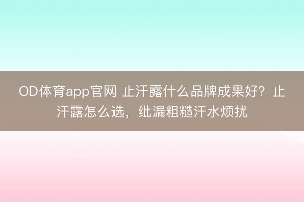 OD体育app官网 止汗露什么品牌成果好？止汗露怎么选，纰漏粗糙汗水烦扰