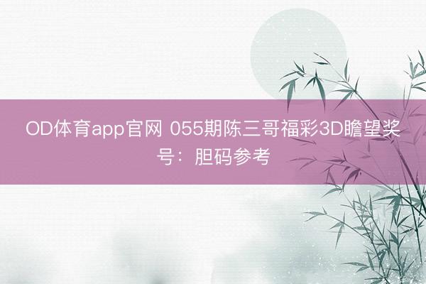 OD体育app官网 055期陈三哥福彩3D瞻望奖号：胆码参考