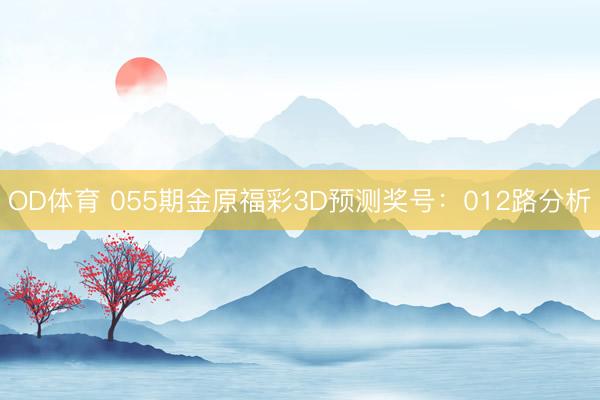 OD体育 055期金原福彩3D预测奖号：012路分析