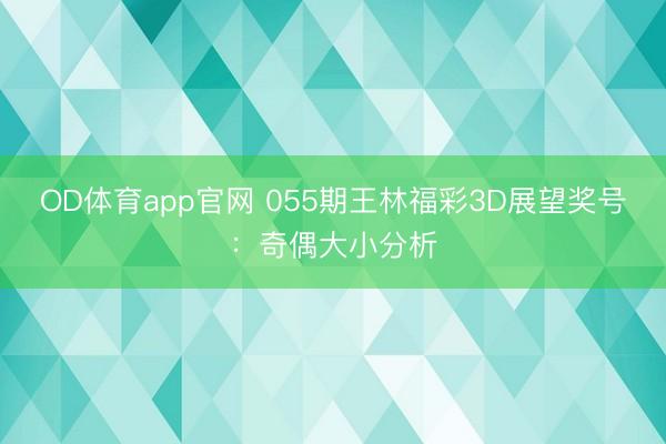OD体育app官网 055期王林福彩3D展望奖号：奇偶大小分析