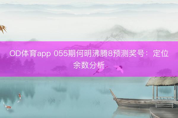OD体育app 055期何明沸腾8预测奖号：定位余数分析