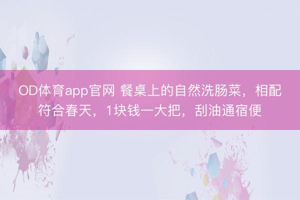 OD体育app官网 餐桌上的自然洗肠菜，相配符合春天，1块钱一大把，刮油通宿便