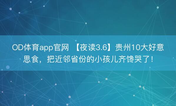 OD体育app官网 【夜读3.6】贵州10大好意思食，把近邻省份的小孩儿齐馋哭了！