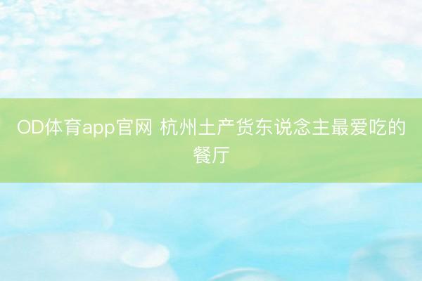 OD体育app官网 杭州土产货东说念主最爱吃的餐厅