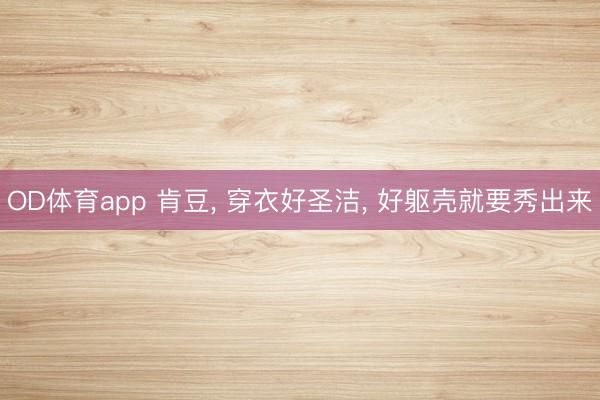 OD体育app 肯豆， 穿衣好圣洁，<a href=