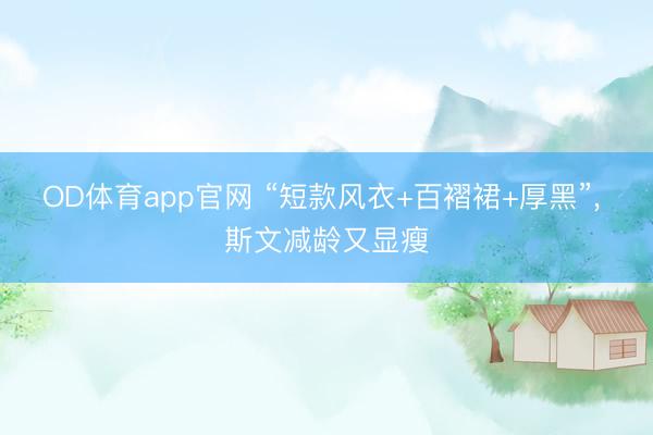 OD体育app官网 “短款风衣+百褶裙+厚黑”，<a href=